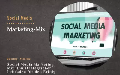 Social Media Marketing Mix: Ein strategischer Leitfaden für den Erfolg